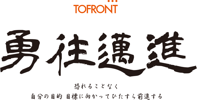 勇往邁進　恐れることなく自分の目的・目標に向かってひたすら前進する